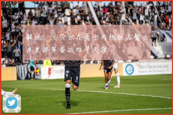 解说：戈贝尔在勇士内线独占鳌头库里孤军奋战难寻支援