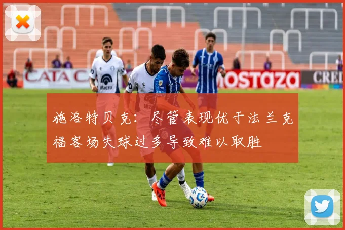 施洛特贝克：尽管表现优于法兰克福客场失球过多导致难以取胜