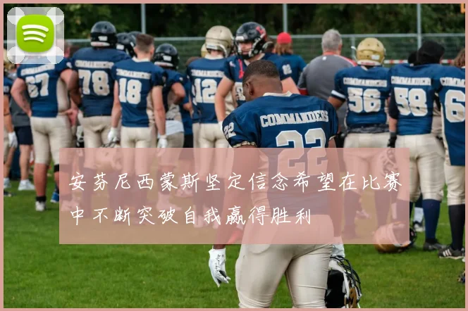 安芬尼西蒙斯坚定信念希望在比赛中不断突破自我赢得胜利