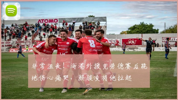 非常沮丧！海港外援克劳德赛后跪地伤心痛哭，颜骏凌将他拉起