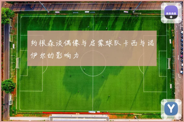 约根森谈偶像与启蒙球队卡西与诺伊尔的影响力
