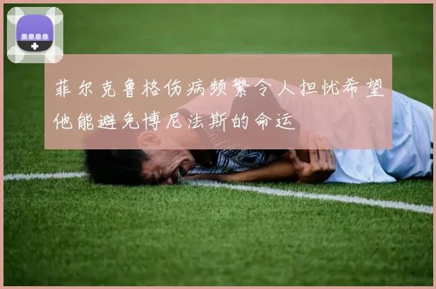 菲尔克鲁格伤病频繁令人担忧希望他能避免博尼法斯的命运