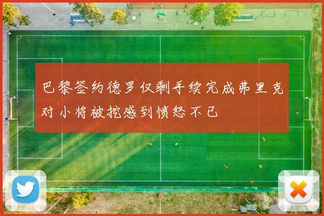 巴黎签约德罗仅剩手续完成弗里克对小将被挖感到愤怒不已