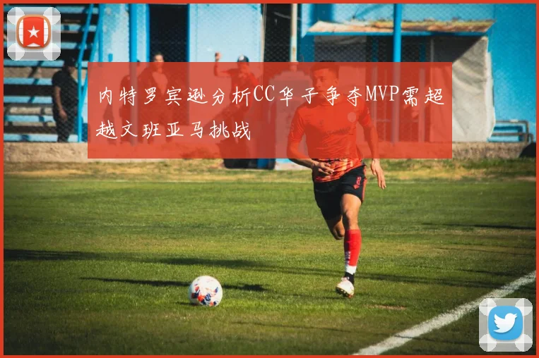 内特罗宾逊分析CC华子争夺MVP需超越文班亚马挑战