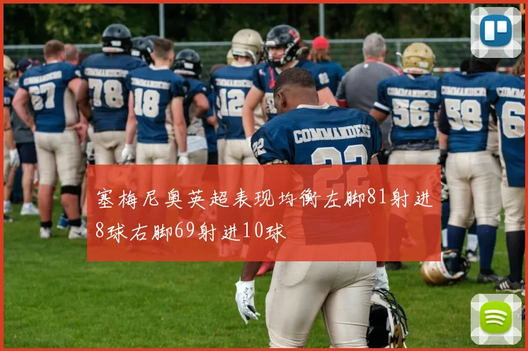 塞梅尼奥英超表现均衡左脚81射进8球右脚69射进10球