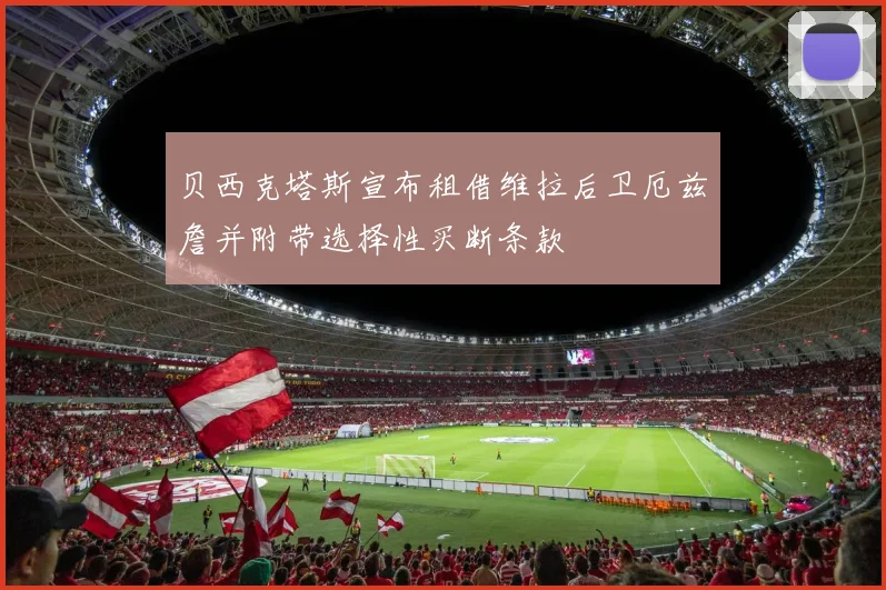 贝西克塔斯宣布租借维拉后卫厄兹詹并附带选择性买断条款