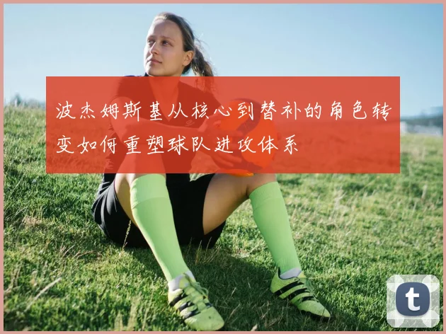 波杰姆斯基从核心到替补的角色转变如何重塑球队进攻体系