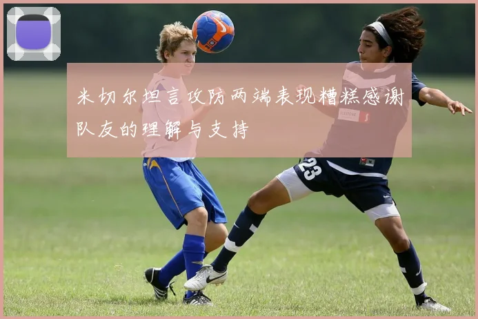 米切尔坦言攻防两端表现糟糕感谢队友的理解与支持