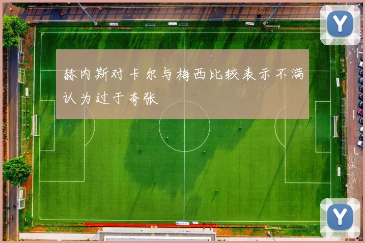 赫内斯对卡尔与梅西比较表示不满认为过于夸张