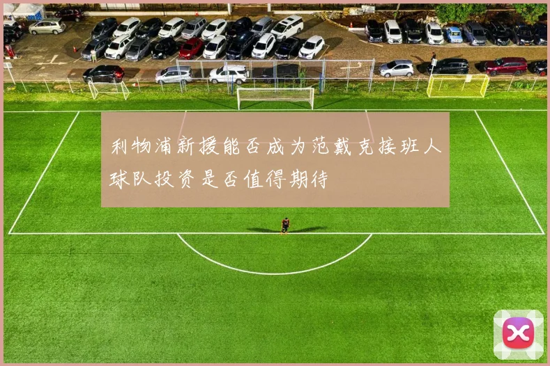 利物浦新援能否成为范戴克接班人球队投资是否值得期待