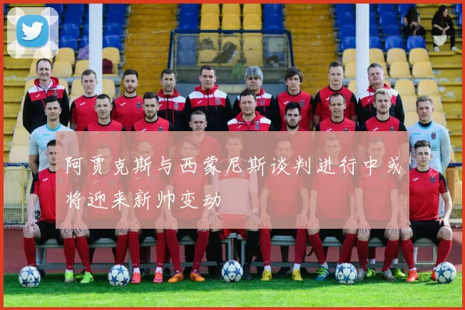 阿贾克斯与西蒙尼斯谈判进行中或将迎来新帅变动