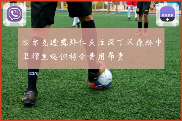 法尔克透露拜仁关注诺丁汉森林中卫穆里略但转会费用昂贵