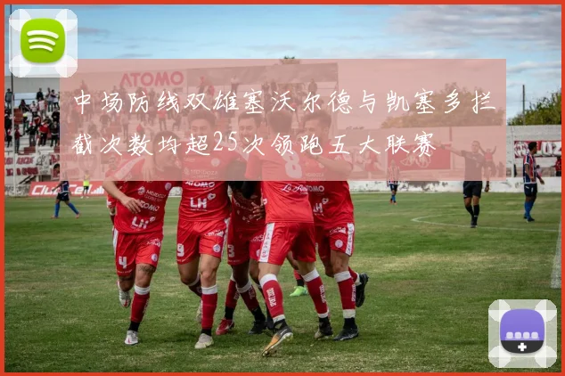 中场防线双雄塞沃尔德与凯塞多拦截次数均超25次领跑五大联赛