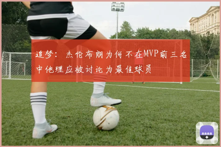 追梦：杰伦布朗为何不在MVP前三名中他理应被讨论为最佳球员