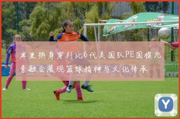 库里热身穿科比6代美国队PE国旗元素融合展现篮球精神与文化传承