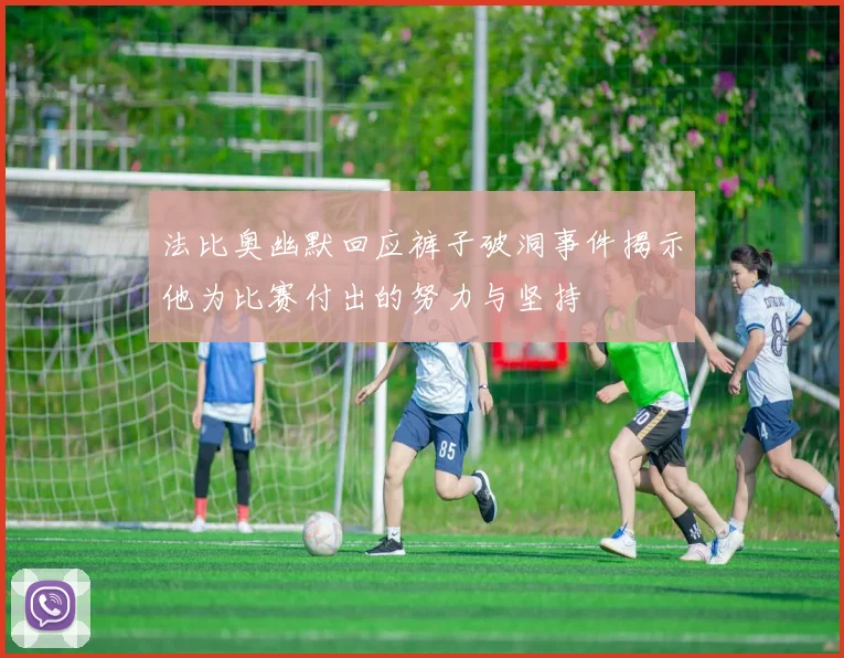 法比奥幽默回应裤子破洞事件揭示他为比赛付出的努力与坚持