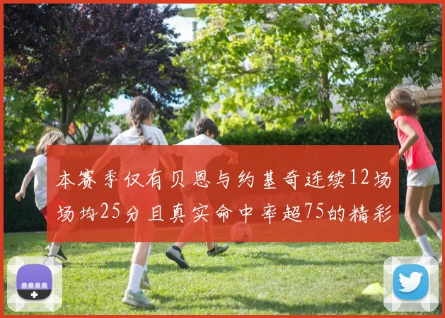 本赛季仅有贝恩与约基奇连续12场场均25分且真实命中率超75的精彩表现