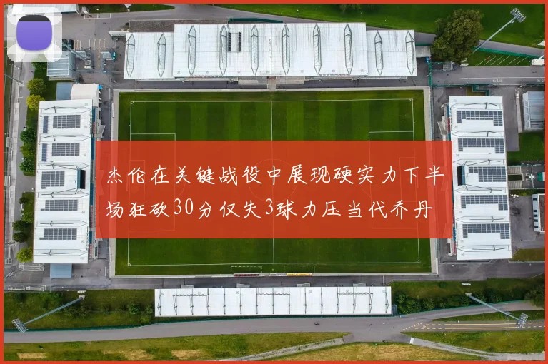 杰伦在关键战役中展现硬实力下半场狂砍30分仅失3球力压当代乔丹