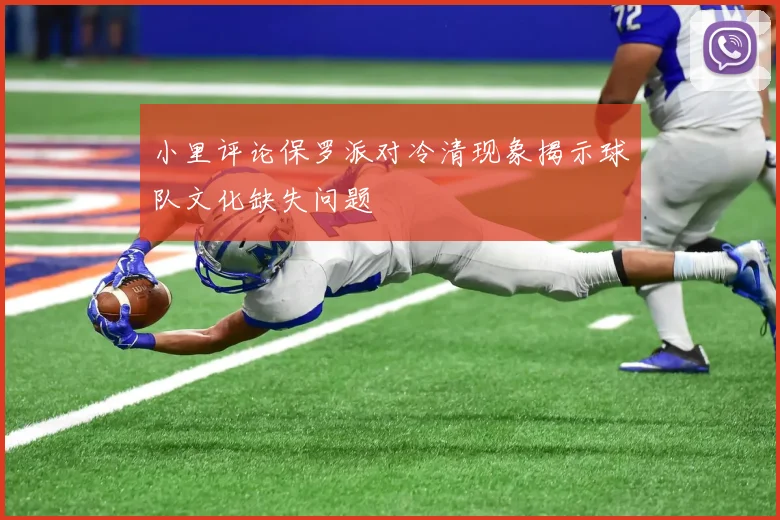 小里评论保罗派对冷清现象揭示球队文化缺失问题