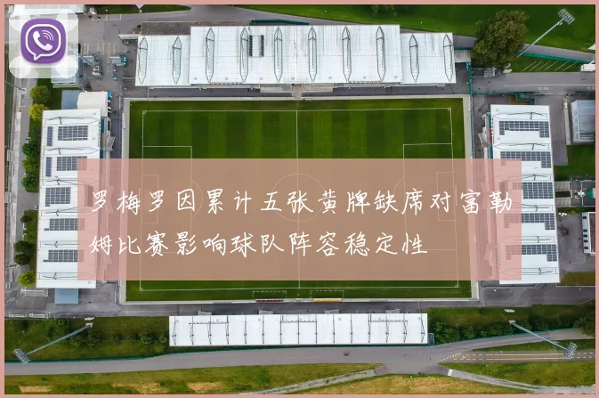 罗梅罗因累计五张黄牌缺席对富勒姆比赛影响球队阵容稳定性