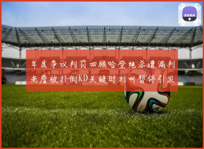 年度争议判罚回顾哈登绝杀遭漏判老詹被扑倒KD关键时刻叫暂停引发热议