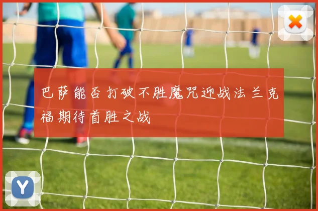 巴萨能否打破不胜魔咒迎战法兰克福期待首胜之战