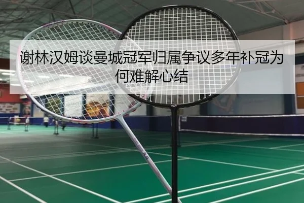 谢林汉姆谈曼城冠军归属争议多年补冠为何难解心结 - BOYUSPORTS